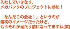 入社していきなり、メガバンクのプロジェクトに参加！「なんだこの会社！」というのが最初のイメージだったけど、もうそれが当たり前になってますね(笑)